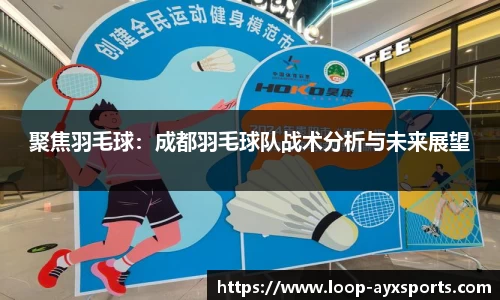 聚焦羽毛球：成都羽毛球队战术分析与未来展望
