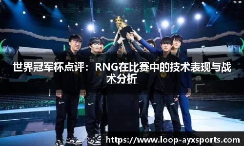 世界冠军杯点评：RNG在比赛中的技术表现与战术分析