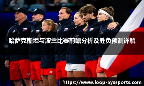 哈萨克斯坦与波兰比赛前瞻分析及胜负预测详解